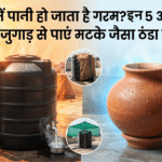 गर्मी में पानी हो जाता है गरम? इन 5 आसान देसी जुगाड़ से पाएं मटके जैसा ठंडा पानी